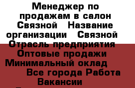 Менеджер по продажам в салон Связной › Название организации ­ Связной › Отрасль предприятия ­ Оптовые продажи › Минимальный оклад ­ 40 000 - Все города Работа » Вакансии   . Башкортостан респ.,Баймакский р-н